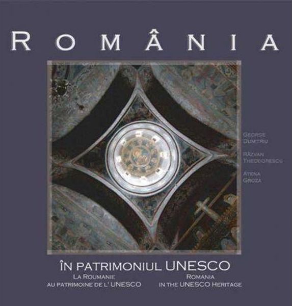Cartea Romania in patrimoniul UNESCO de George Dumitriu, Razvan Theodorescu, Atena Groza