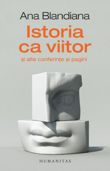 Cartea Istoria ca viitor si alte conferinte si pagini - Ana Blandiana