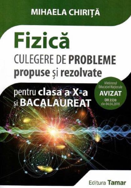 Cartea Fizica - Clasa 10 si bacalaureat. Culegere de probleme propuse si rezolvate de Mihaela Chirita – Editura TAMAR