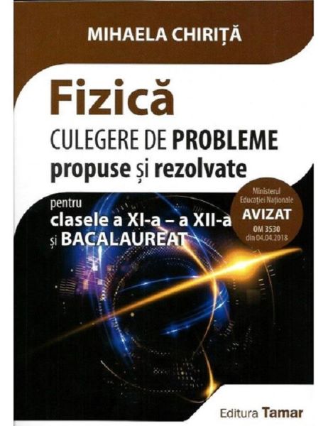 Cartea Fizica - Clasa 11-12 si bacalaureat. Culegere de probleme propuse si rezolvate de Mihaela Chirita – Editura TAMAR