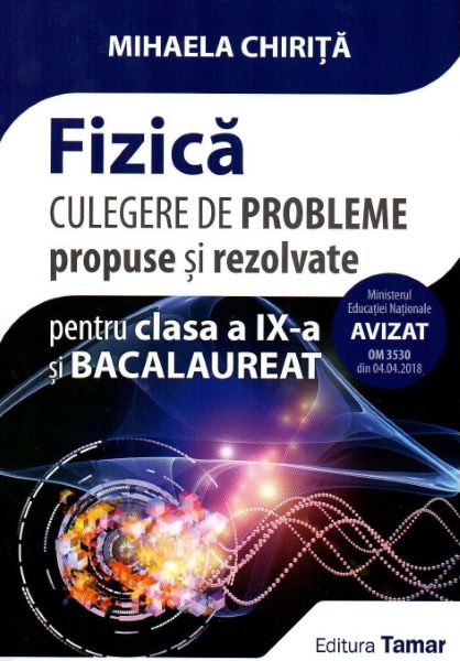 Cartea Fizica - Clasa 9 si bacalaureat. Culegere de probleme propuse si rezolvate de Mihaela Chirita – Editura TAMAR