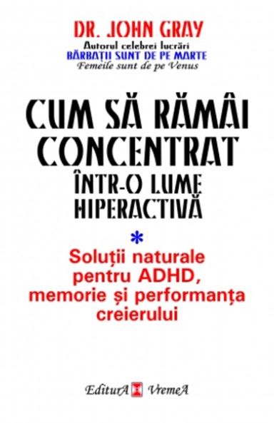 Cartea Cum sa ramai concentrat intr-o lume hiperactiva de John Gray