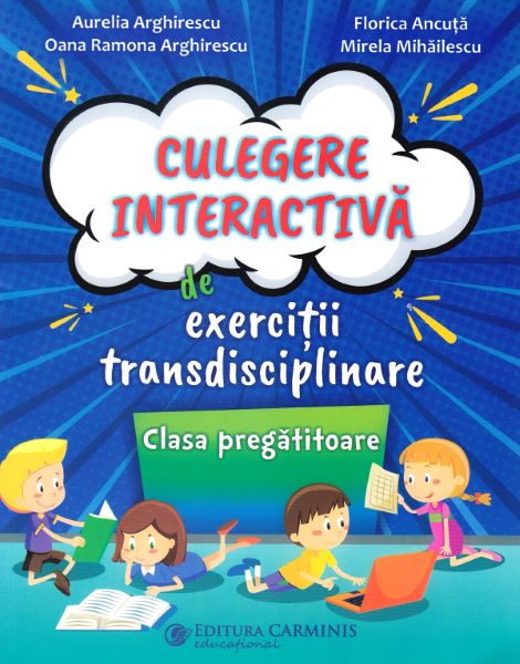 Cartea Culegere interactiva de exercitii transdisciplinare - Clasa pregatitoare - Aurelia Arghirescu, Florica Ancuta, Oana Ramona Arghirescu