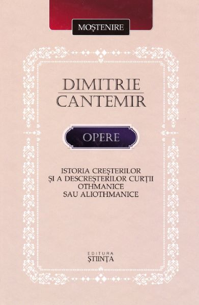 Cartea Opere: Istoria cresterilor si a descresterilor curtii Othmanice sau aliothmanice - Dimitrie Cantemir