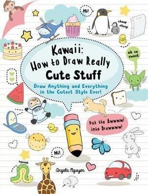 Cartea Kawaii: How to Draw Really Cute Stuff: Draw Anything and Everything in the Cutest Style Ever! de Angela Nguyen