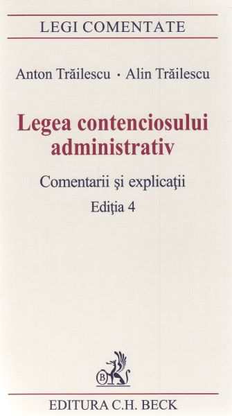 Cartea Legea contenciosului administrativ. Comentarii si explicatii Ed.4 - Anton Trailescu, Alin Trailescu