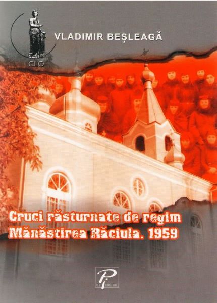 Cartea Cruci rasturnate de regim. Manastirea Raciula. 1959 - Vladimir Besleaga