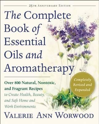Cartea The Complete Book of Essential Oils and Aromatherapy, Revised and Expanded : Over 800 Natural, Nontoxic, and Fragrant Recipes to Create Health, Beauty, and Safe Home and Work Environments de Valerie Ann Worwood