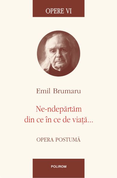 Cartea Opere VI: Ne-ndepartam din ce in ce de viata - Emil Brumaru