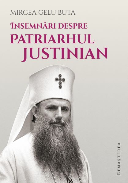 Cartea Insemnari despre Patriarhul Justinian de Mircea Gelu Buta