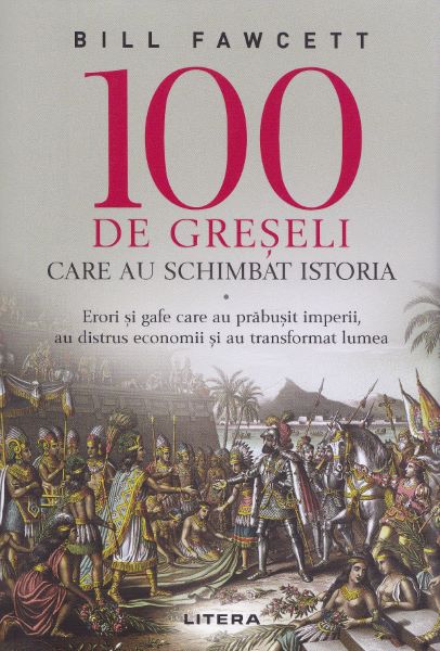 Cartea 100 de greseli care au schimbat istoria de Bill Fawcett – Editura LITERA