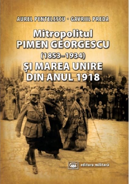Cartea Mitropolitul Pimen Georgescu si Marea Unire din anul 1918 - Aurel Pentelescu