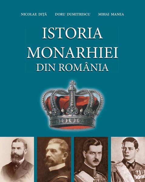 Cartea Istoria monarhiei din Romania - Nicolae Dita, Doru Dumitrescu, Mihai Manea