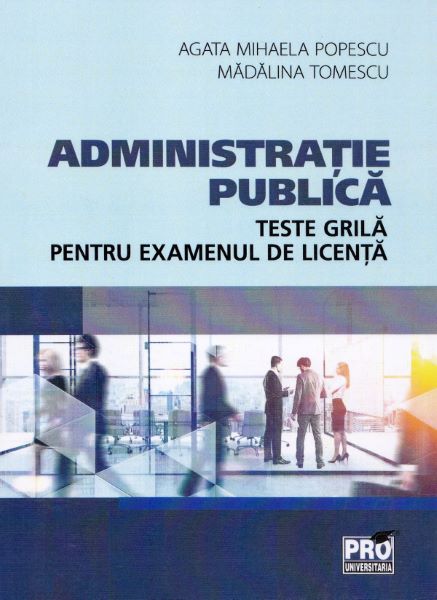 Cartea Administratie publica. Teste grila pentru examenul de licenta de Madalina Tomescu, Agata Mihaela Popescu – Editura PRO UNIVERSITARIA