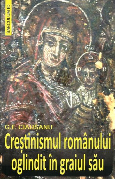 Cartea Crestinismul romanului oglindit in graiul sau de G.F. Ciausanu