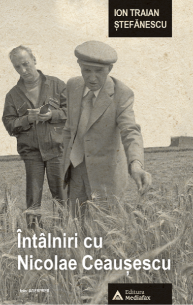 Cartea Intalniri cu Nicolae Ceausescu de Ion Traian Stefanescu – Editura MEDIAFAX
