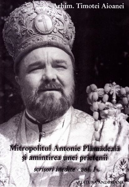 Cartea Mitropolitul Antonie Plamadeala si amintirea unei prietenii. Scrieri inedite Vol.1 de Timotei Aioanei