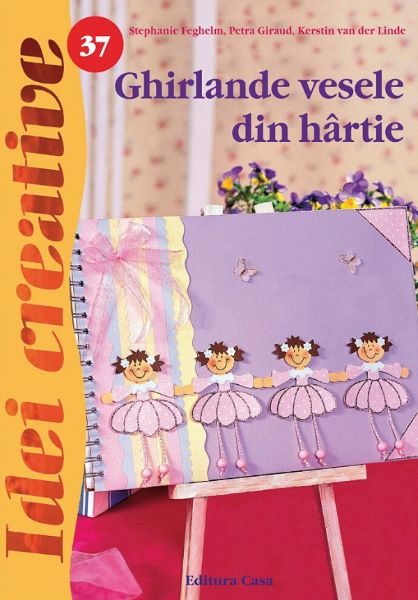 Cartea Idei Creative 37 - Ghirlande Vesele Din Hartie - Stephanie Feghelm de S. Feghelm, P. Giraud, K. van der Linde