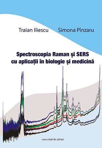 Cartea Spectroscopia Raman si SERS cu aplicatii in biologie si medicina de Traian Iliescu, Simona Pinzaru