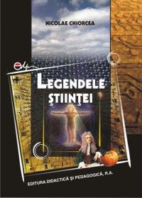 Cartea Legendele stiintei de Nicolae Chiorcea