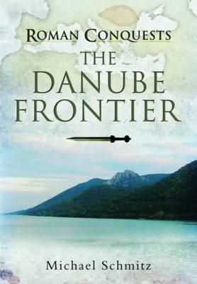 Cartea Roman Conquests: The Danube Frontier de Michael Schmitz