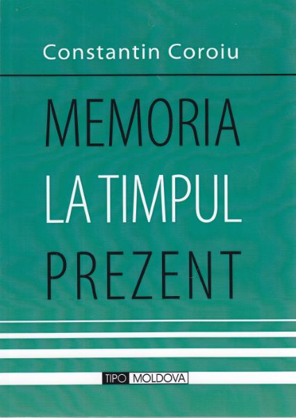 Cartea Memoria la timpul prezent de Constantin Coroiu – Editura TIPO MOLDOVA