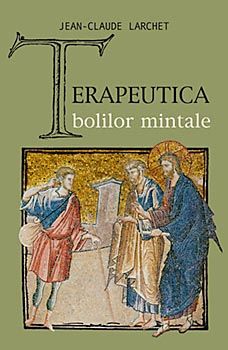 Cartea Terapeutica Bolilor Mintale de Jean-Claude Larchet