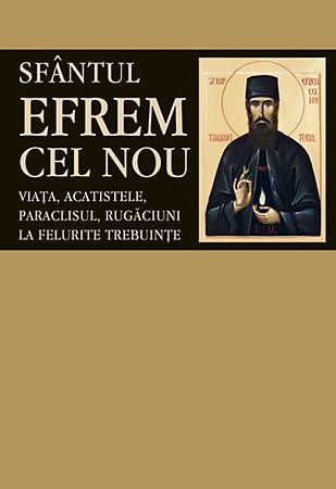 Cartea Sfantul Efrem Cel Nou - Viata, acatistele, paraclisul, rugaciuni la felurite trebuinte de Sfantul Efrem Cel Nou