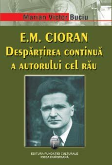 Cartea E.M. Cioran. Despartirea continua a autorului cel rau de Marian Victor Buciu