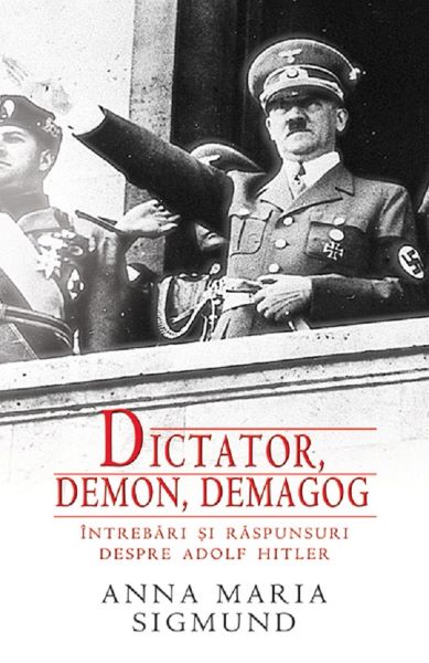 Cartea Dictator, Demon, Demagog. Intrebari Si Raspunsuri Despre Adolf Hitler de Anna Maria Sigmund