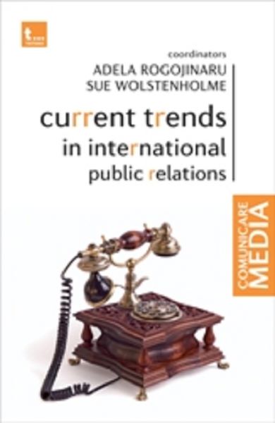 Cartea Current trends in international public relations de Adela Rogojinaru, Sue Wolstenholme