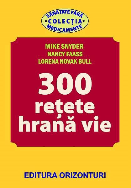 Cartea 300 Retete hrana vie de Mike Snyder, Nancy Faass, Lorena Novak Bull – Editura ORIZONTURI