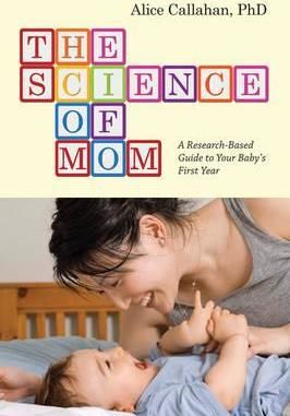 Cartea The Science of Mom: A Research-Based Guide to Your Baby's First Year de Alice Green Callahan