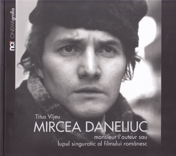 Cartea Mircea Daneliuc. Monsieur l' auteur sau lupul singuratic al fimului romanesc de Titus Vijeu – Editura NOI