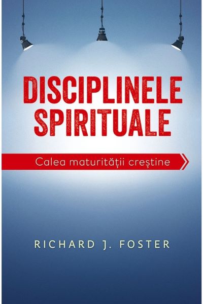 Cartea Disciplinele spirituale. Calea maturitatii crestine - Richard Foster