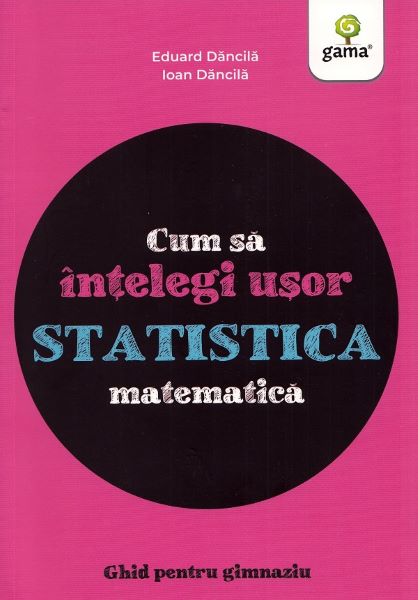 Cartea Cum sa intelegi usor statistica matematica. Ghid pentru gimnaziu - Ioan Dancila, Eduard Dancila