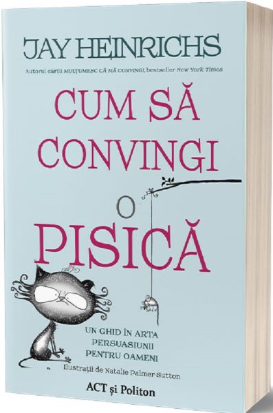 Cartea Cum sa convingi o pisica - Jay Heinrichs}