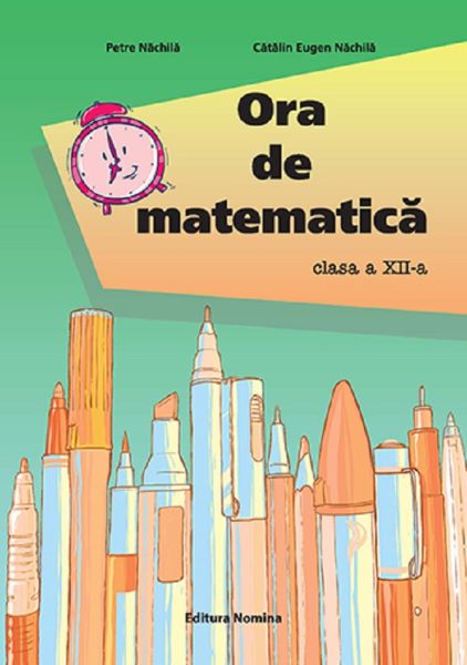 Cartea Ora de matematica - Clasa 12 de Petre Nachila, Catalin Eugen Nachila