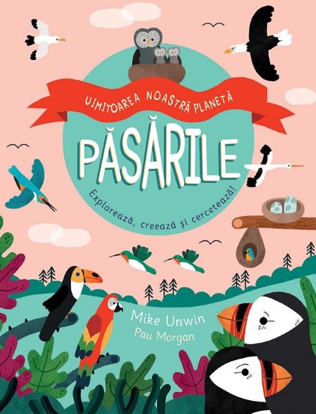 Cartea Pasarile. Uimitoarea noastra planeta - Mike Unwin, Pau Morgan de Pau Morgan