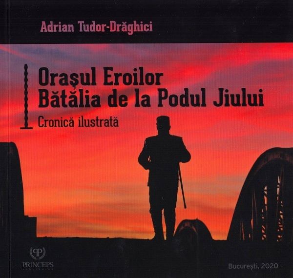 Cartea Orasul Eroilor. Batalia de la Podul Jiului de Adrian Tudor-Draghici – Editura PRINCEPS