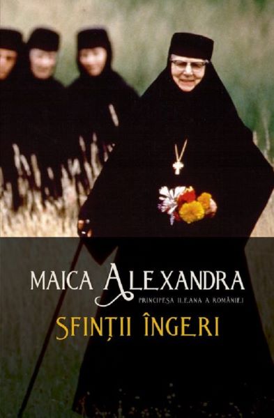 Cartea Sfintii ingeri - Maica Alexandra, Principesa Ileana a Romaniei de Alexandra, Principesa Ileana a Romaniei