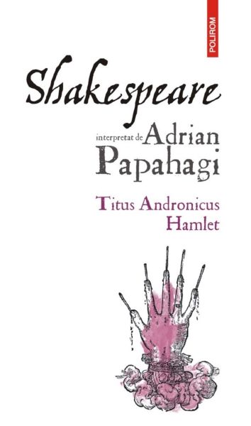 Cartea Shakespeare interpretat de Adrian Papahagi. Titus Andronicus. Hamlet de Adrian Papahagi