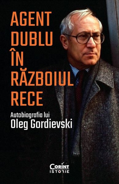 Cartea Agent dublu in Razboiul Rece. Autobiografia lui Oleg Gordievski de Oleg Gordievski – Editura CORINT
