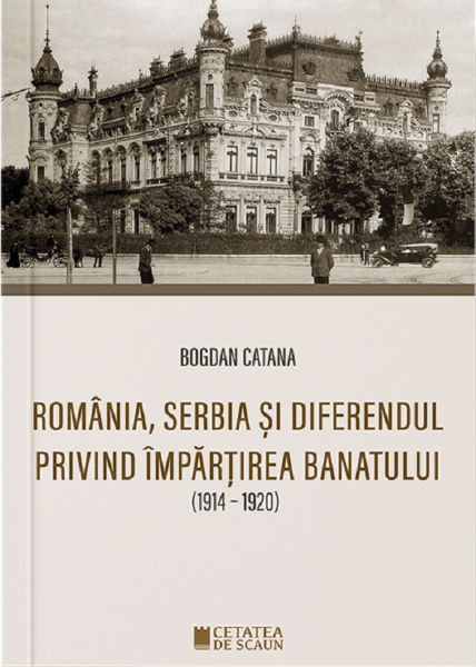 Cartea Romania, Serbia si diferendul privind impartirea Banatului de Bogdan Catana