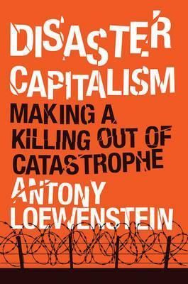 Disaster Capitalism: Making a Killing Out of Catastrophe, Antony Loewenstein – copertă