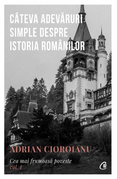 Cartea Cea mai frumoasa poveste Vol.1: Cateva adevaruri simple despre istoria romanilor de Adrian Cioroianu