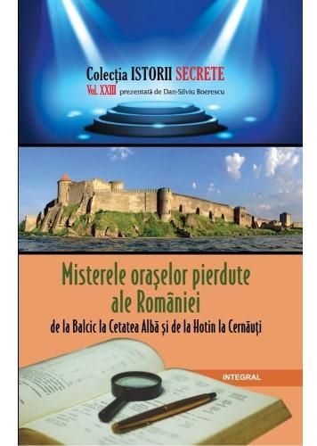 Cartea Istorii secrete Vol. 23: Misterele oraselor pierdute ale Romaniei - Dan-Silviu Boerescu