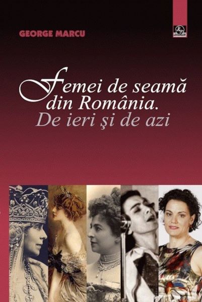 Cartea Femei de seama din Romania. De ieri si de azi de George Marcu
