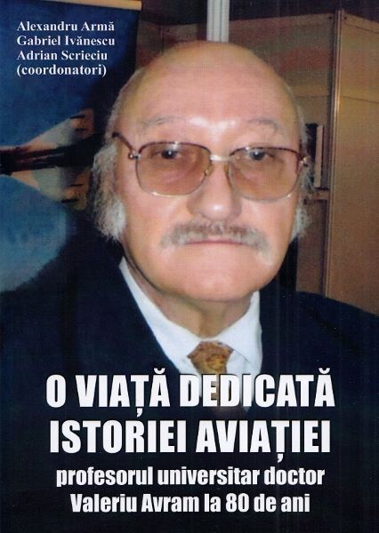 Cartea O viata dedicata istoriei aviatiei - Alexandru Arma, Gabriel Ivanescu, Adrian Scrieciu