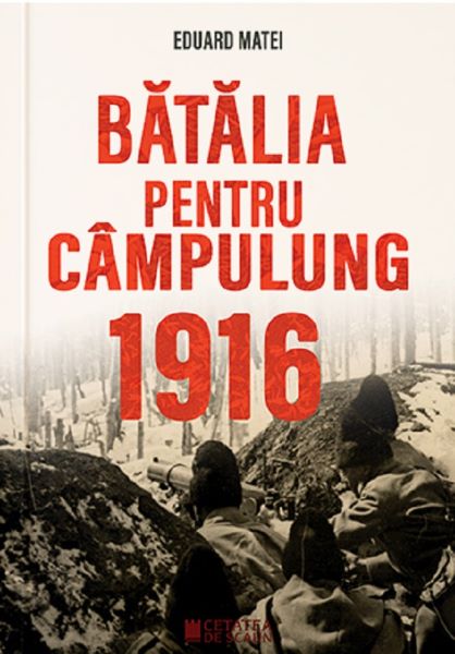 Cartea Batalia pentru Campulung 1916 - Eduard Matei de Eduard Matei